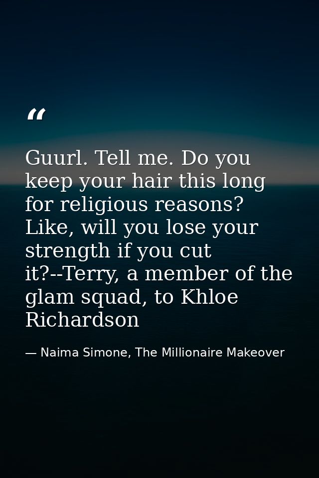 Guurl. Tell me. Do you keep your hair this long for religious reasons? Like, will you lose your strength if you cut it?- — Naima Simone, The Millionaire Makeover