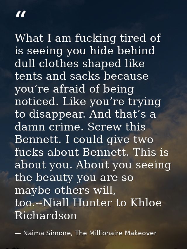 What I am fucking tired of is seeing you hide behind dull clothes shaped like tents and sacks because you’re afraid of b — Naima Simone, The Millionaire Makeover