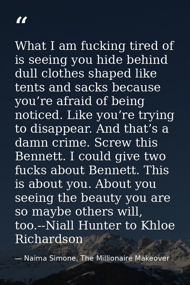What I am fucking tired of is seeing you hide behind dull clothes shaped like tents and sacks because you’re afraid of b — Naima Simone, The Millionaire Makeover