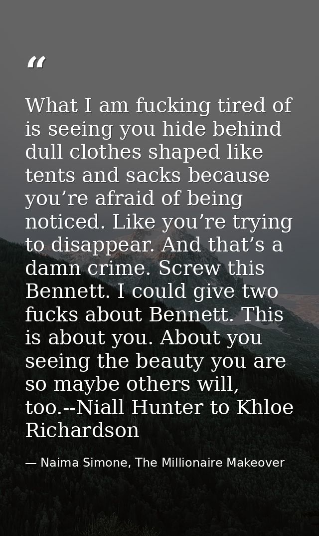What I am fucking tired of is seeing you hide behind dull clothes shaped like tents and sacks because you’re afraid of b — Naima Simone, The Millionaire Makeover