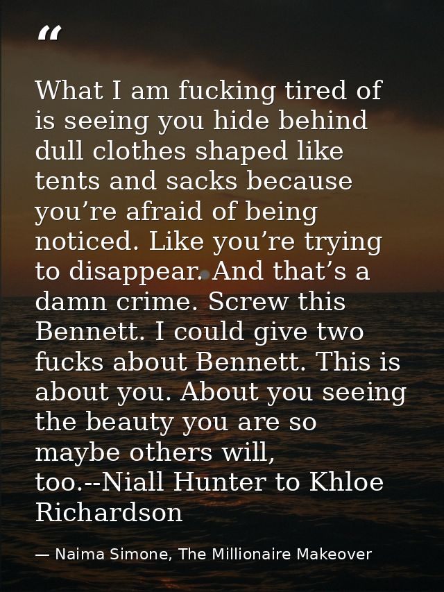 What I am fucking tired of is seeing you hide behind dull clothes shaped like tents and sacks because you’re afraid of b — Naima Simone, The Millionaire Makeover