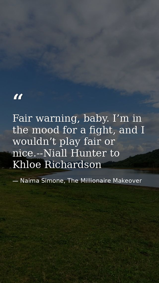 Fair warning, baby. I’m in the mood for a fight, and I wouldn’t play fair or nice.--Niall Hunter to Khloe Richardson — Naima Simone, The Millionaire Makeover