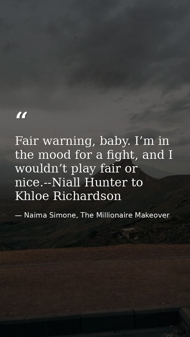 Fair warning, baby. I’m in the mood for a fight, and I wouldn’t play fair or nice.--Niall Hunter to Khloe Richardson — Naima Simone, The Millionaire Makeover