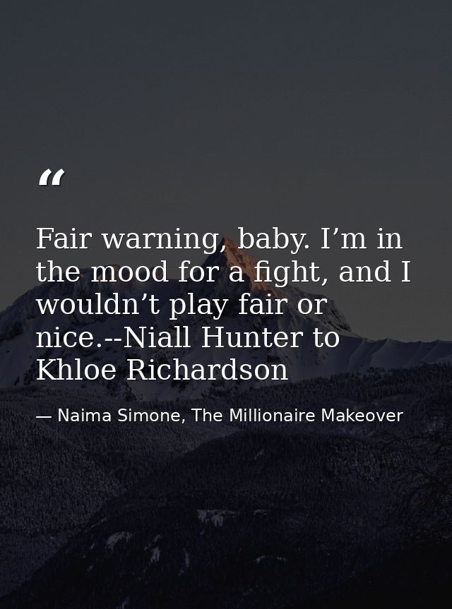 Fair warning, baby. I’m in the mood for a fight, and I wouldn’t play fair or nice.--Niall Hunter to Khloe Richardson — Naima Simone, The Millionaire Makeover