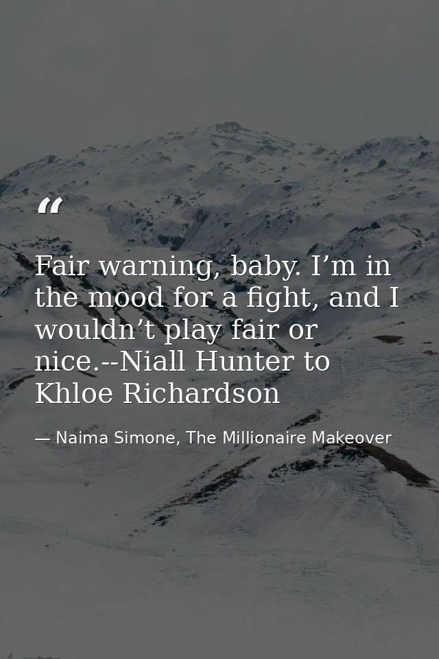 Fair warning, baby. I’m in the mood for a fight, and I wouldn’t play fair or nice.--Niall Hunter to Khloe Richardson — Naima Simone, The Millionaire Makeover