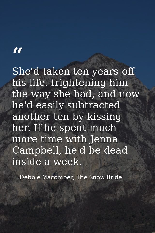 She'd taken ten years off his life, frightening him the way she had, and now he'd easily subtracted another ten by kissi — Debbie Macomber, The Snow Bride