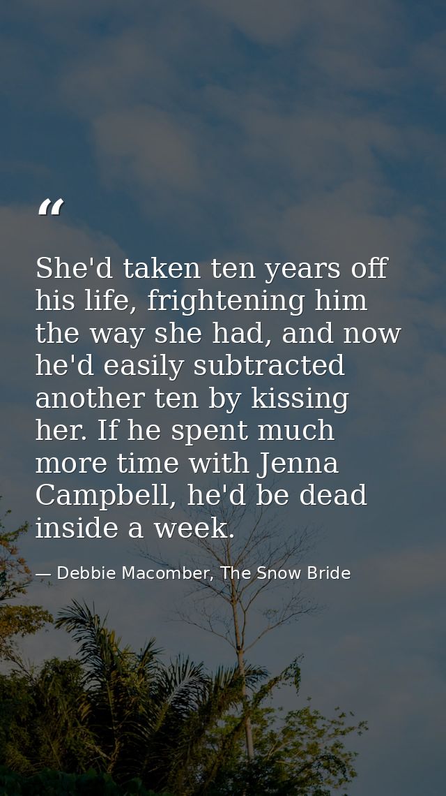 She'd taken ten years off his life, frightening him the way she had, and now he'd easily subtracted another ten by kissi — Debbie Macomber, The Snow Bride