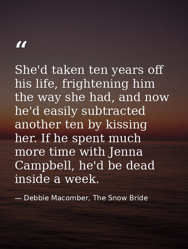 She'd taken ten years off his life, frightening him the way she had, and now he'd easily subtracted another ten by kissi — Debbie Macomber, The Snow Bride