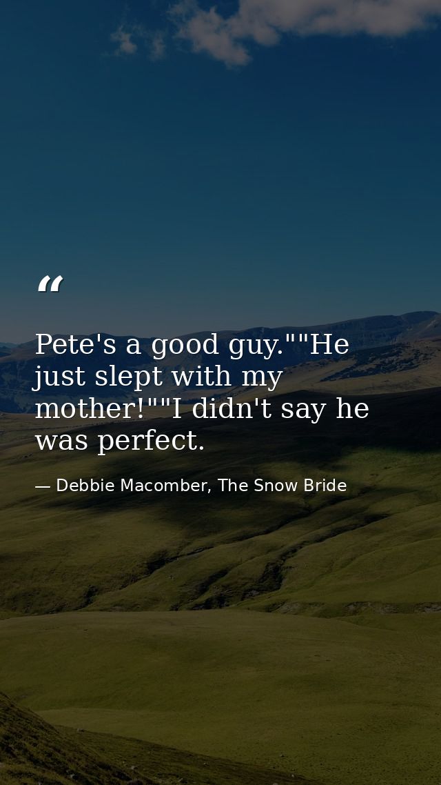Pete's a good guy.""He just slept with my mother!""I didn't say he was perfect. — Debbie Macomber, The Snow Bride