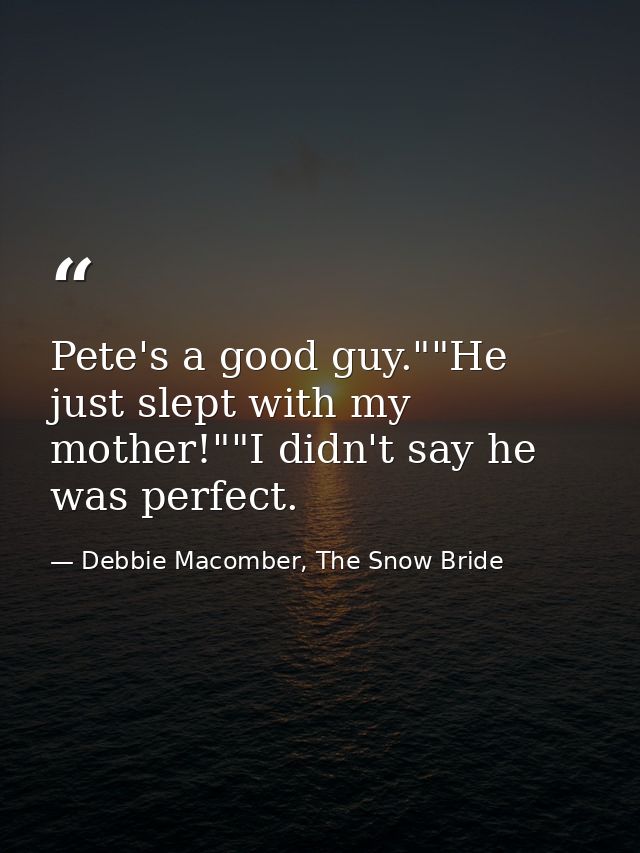 Pete's a good guy.""He just slept with my mother!""I didn't say he was perfect. — Debbie Macomber, The Snow Bride