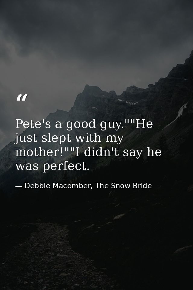 Pete's a good guy.""He just slept with my mother!""I didn't say he was perfect. — Debbie Macomber, The Snow Bride