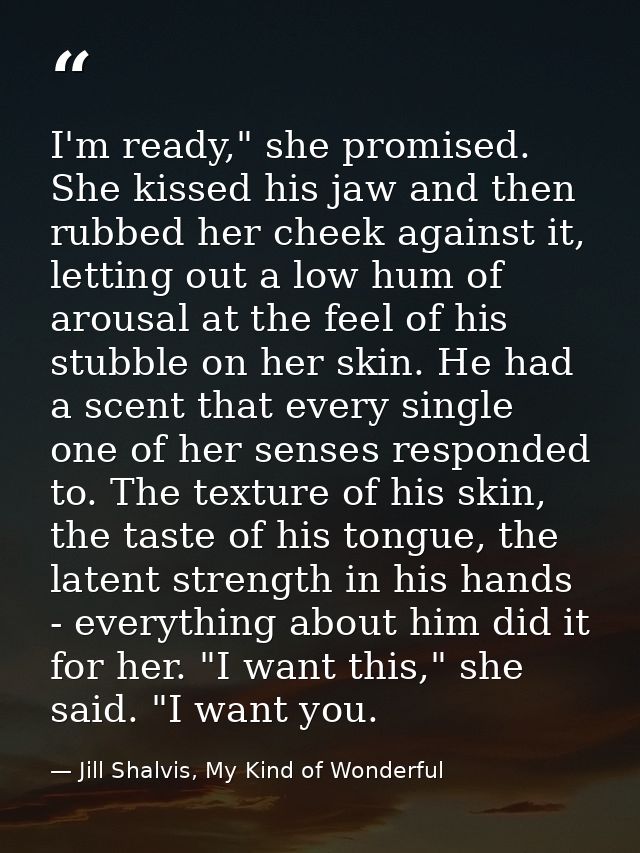 I'm ready," she promised. She kissed his jaw and then rubbed her cheek against it, letting out a low hum of arousal at t — Jill Shalvis, My Kind of Wonderful
