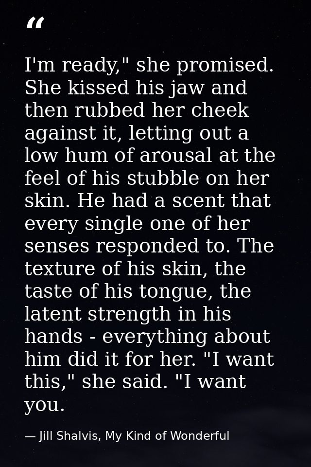 I'm ready," she promised. She kissed his jaw and then rubbed her cheek against it, letting out a low hum of arousal at t — Jill Shalvis, My Kind of Wonderful