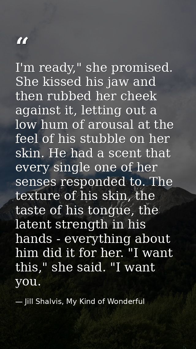 I'm ready," she promised. She kissed his jaw and then rubbed her cheek against it, letting out a low hum of arousal at t — Jill Shalvis, My Kind of Wonderful