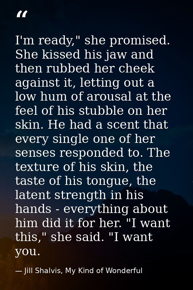 I'm ready," she promised. She kissed his jaw and then rubbed her cheek against it, letting out a low hum of arousal at t — Jill Shalvis, My Kind of Wonderful