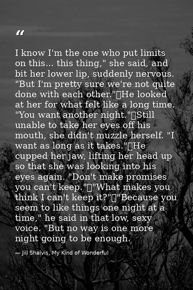 I know I'm the one who put limits on this... this thing," she said, and bit her lower lip, suddenly nervous. "But I'm pr — Jill Shalvis, My Kind of Wonderful
