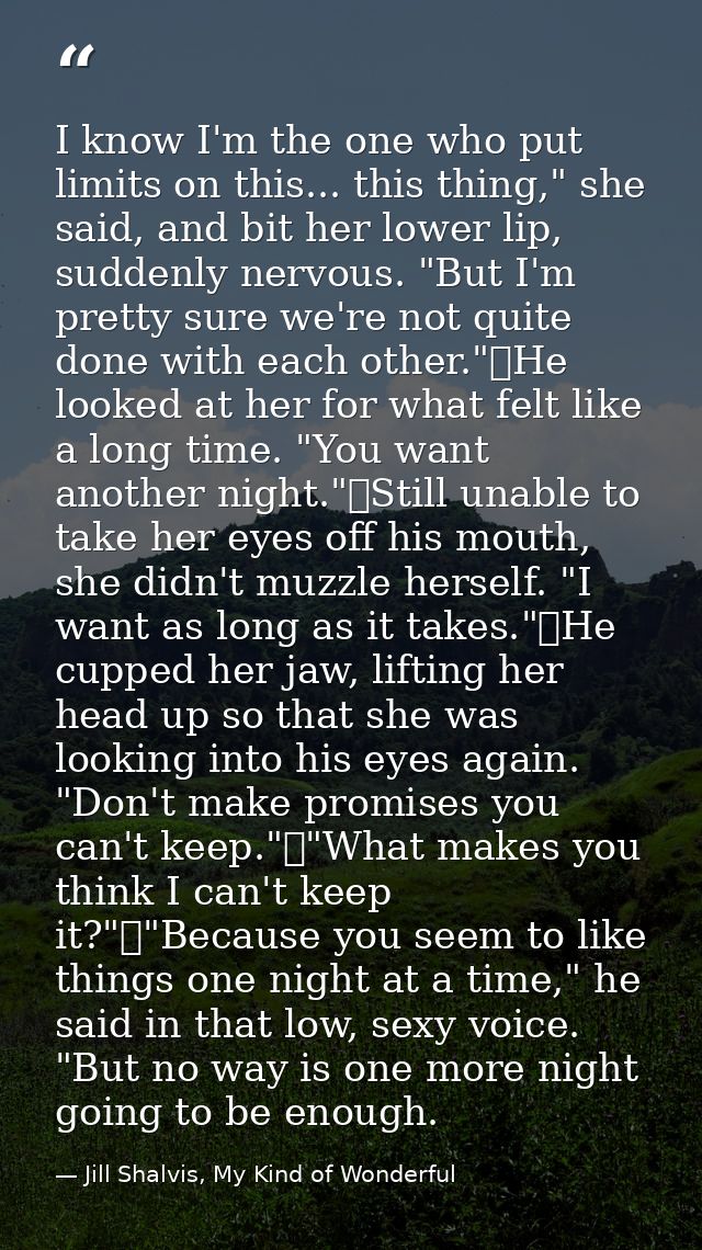 I know I'm the one who put limits on this... this thing," she said, and bit her lower lip, suddenly nervous. "But I'm pr — Jill Shalvis, My Kind of Wonderful
