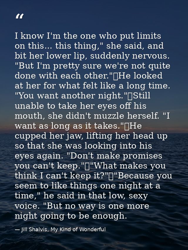 I know I'm the one who put limits on this... this thing," she said, and bit her lower lip, suddenly nervous. "But I'm pr — Jill Shalvis, My Kind of Wonderful