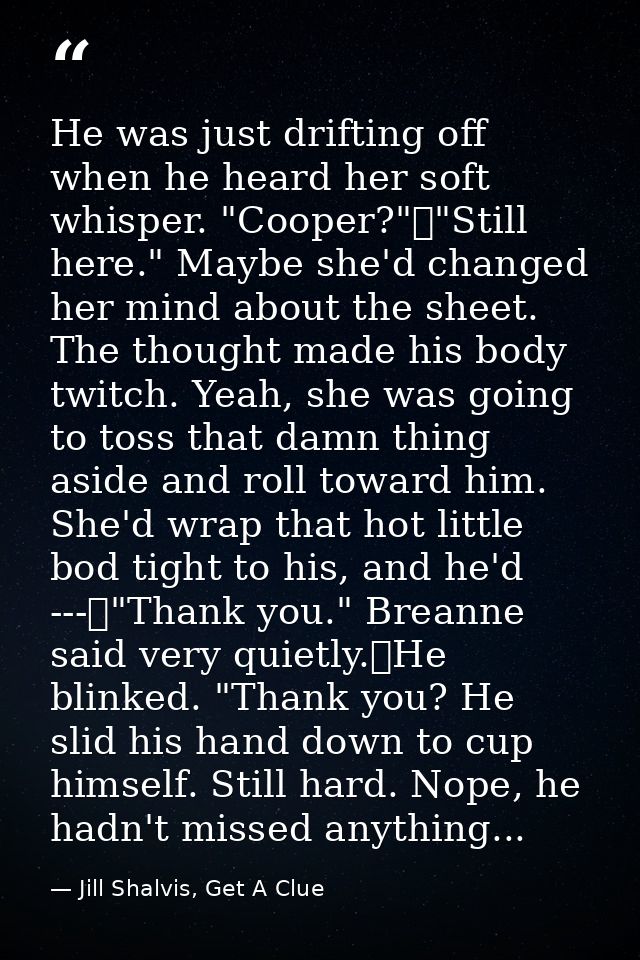 He was just drifting off when he heard her soft whisper. "Cooper?"	"Still here." Maybe she'd changed her mind about the  — Jill Shalvis, Get A Clue