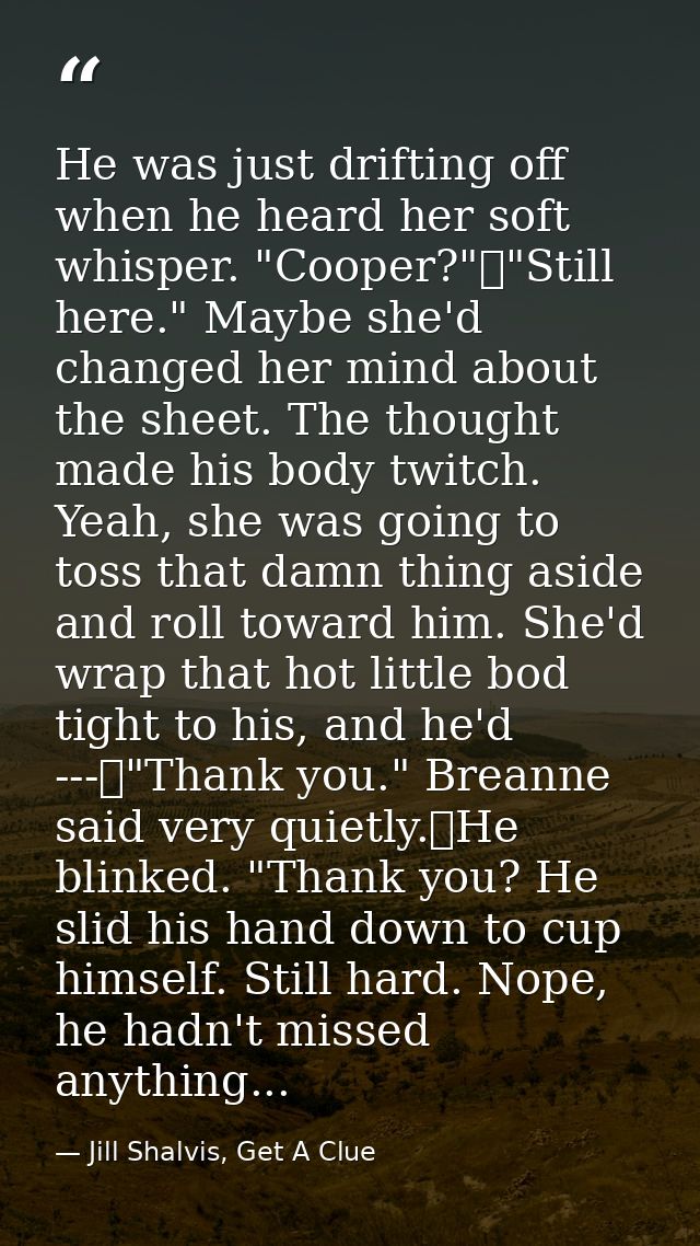 He was just drifting off when he heard her soft whisper. "Cooper?"	"Still here." Maybe she'd changed her mind about the  — Jill Shalvis, Get A Clue