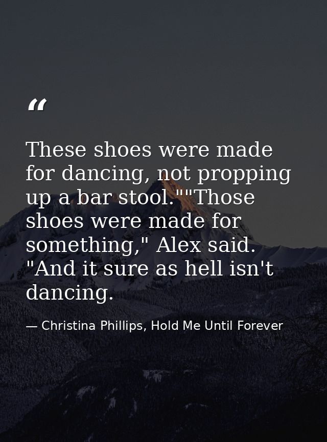 These shoes were made for dancing, not propping up a bar stool.""Those shoes were made for something," Alex said. "And i — Christina Phillips, Hold Me Until Forever