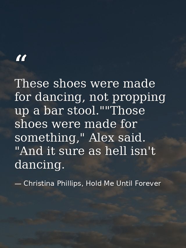 These shoes were made for dancing, not propping up a bar stool.""Those shoes were made for something," Alex said. "And i — Christina Phillips, Hold Me Until Forever