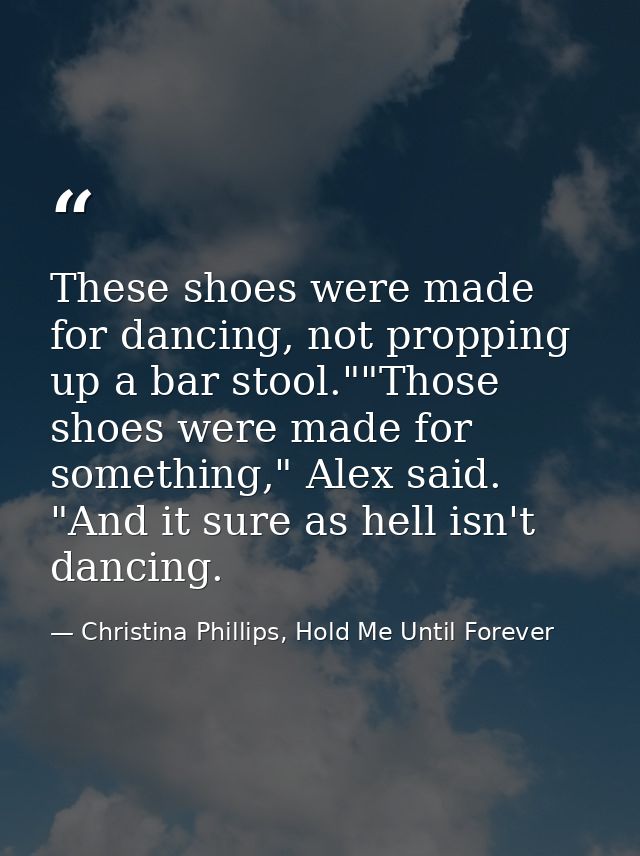 These shoes were made for dancing, not propping up a bar stool.""Those shoes were made for something," Alex said. "And i — Christina Phillips, Hold Me Until Forever