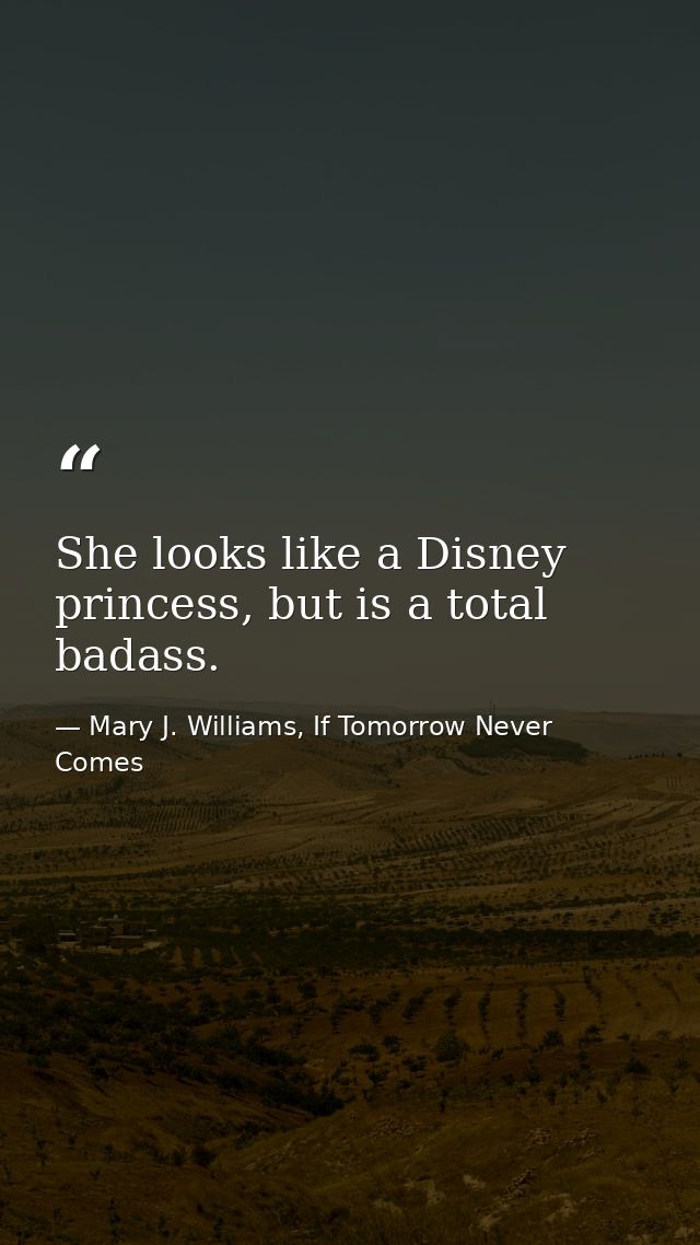 She looks like a Disney princess, but is a total badass. — Mary J. Williams, If Tomorrow Never Comes