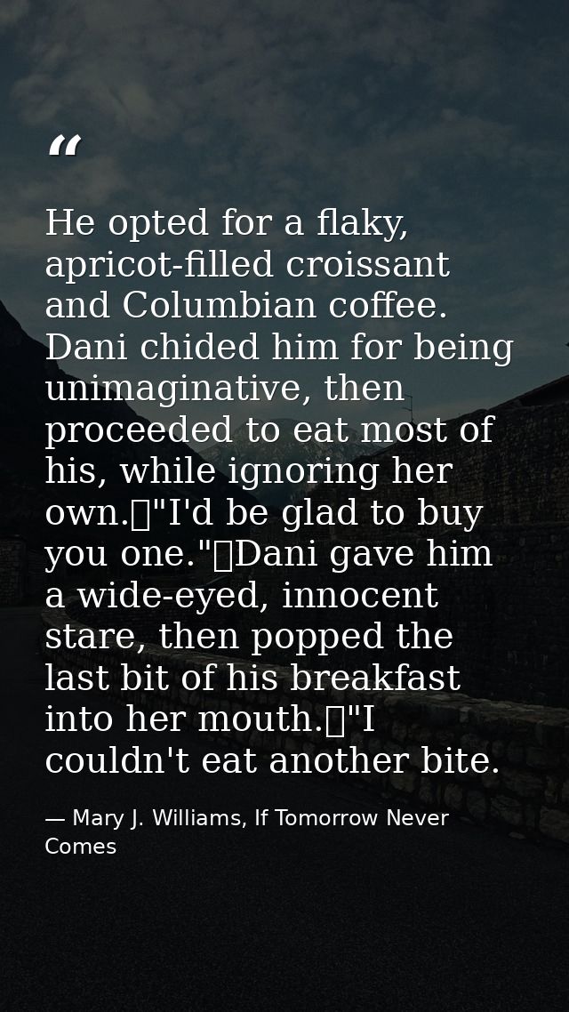 He opted for a flaky, apricot-filled croissant and Columbian coffee. Dani chided him for being unimaginative, then proce — Mary J. Williams, If Tomorrow Never Comes
