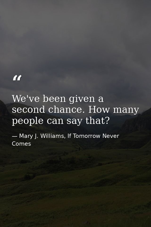 We've been given a second chance. How many people can say that? — Mary J. Williams, If Tomorrow Never Comes