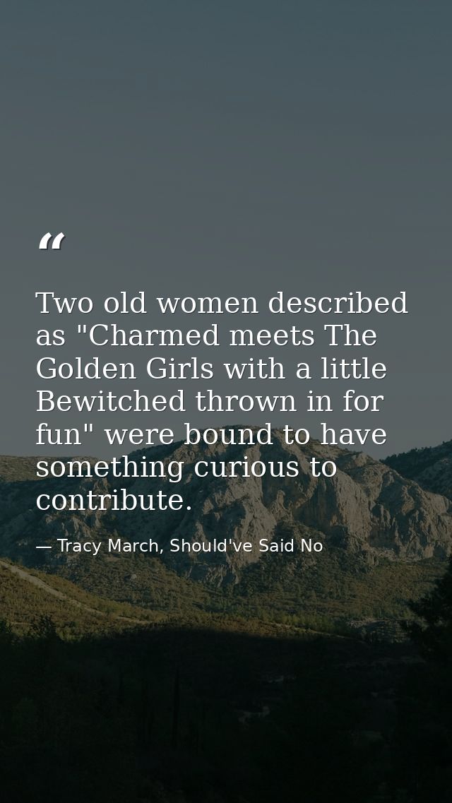 Two old women described as "Charmed meets The Golden Girls with a little Bewitched thrown in for fun" were bound to have — Tracy March, Should've Said No