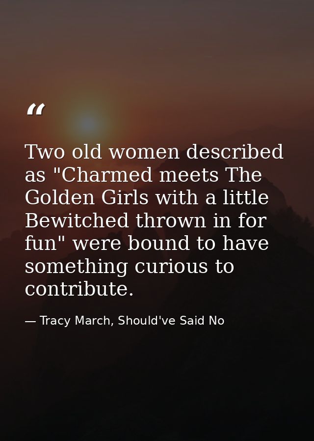 Two old women described as "Charmed meets The Golden Girls with a little Bewitched thrown in for fun" were bound to have — Tracy March, Should've Said No