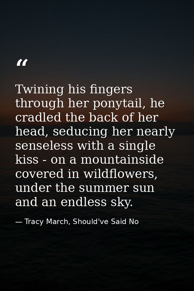 Twining his fingers through her ponytail, he cradled the back of her head, seducing her nearly senseless with a single k — Tracy March, Should've Said No