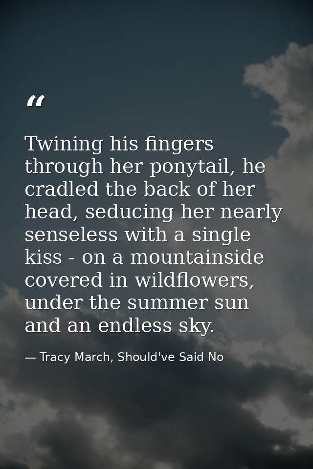 Twining his fingers through her ponytail, he cradled the back of her head, seducing her nearly senseless with a single k — Tracy March, Should've Said No