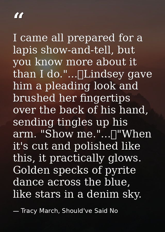 I came all prepared for a lapis show-and-tell, but you know more about it than I do."...	Lindsey gave him a pleading loo — Tracy March, Should've Said No