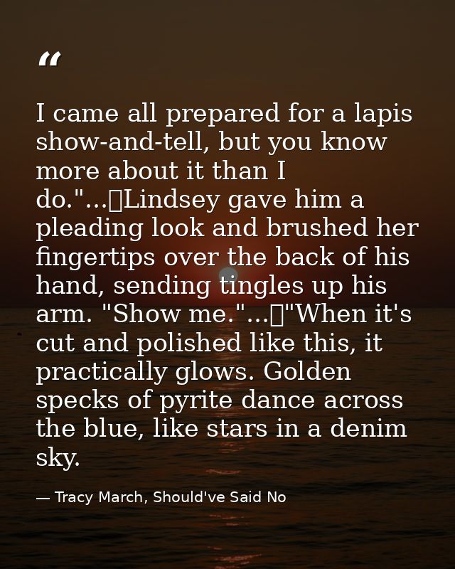 I came all prepared for a lapis show-and-tell, but you know more about it than I do."...	Lindsey gave him a pleading loo — Tracy March, Should've Said No