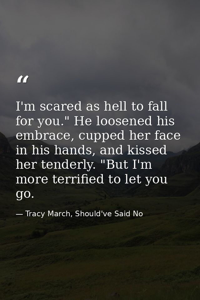 I'm scared as hell to fall for you." He loosened his embrace, cupped her face in his hands, and kissed her tenderly. "Bu — Tracy March, Should've Said No
