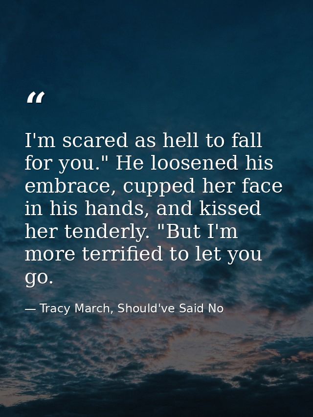 I'm scared as hell to fall for you." He loosened his embrace, cupped her face in his hands, and kissed her tenderly. "Bu — Tracy March, Should've Said No