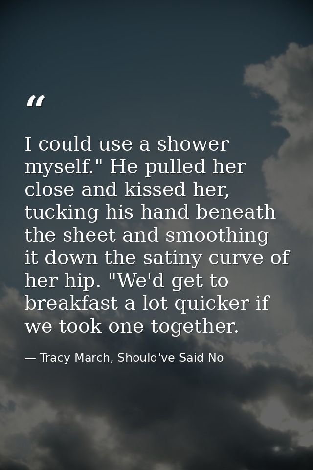 I could use a shower myself." He pulled her close and kissed her, tucking his hand beneath the sheet and smoothing it do — Tracy March, Should've Said No