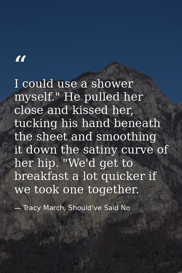 I could use a shower myself." He pulled her close and kissed her, tucking his hand beneath the sheet and smoothing it do — Tracy March, Should've Said No
