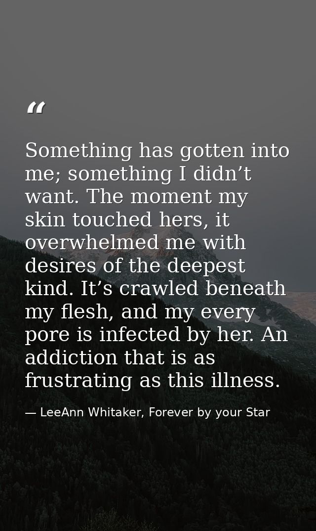 Something has gotten into me; something I didn’t want. The moment my skin touched hers, it overwhelmed me with desires o — LeeAnn Whitaker, Forever by your Star