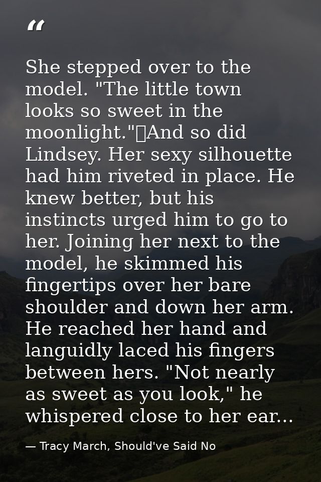 She stepped over to the model. "The little town looks so sweet in the moonlight."	And so did Lindsey. Her sexy silhouett — Tracy March, Should've Said No