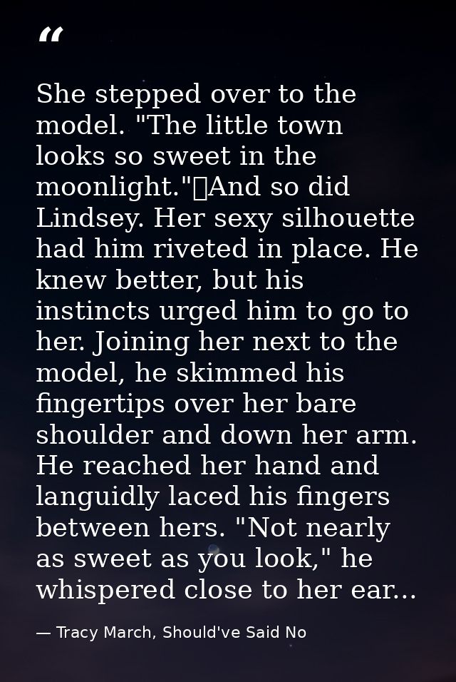 She stepped over to the model. "The little town looks so sweet in the moonlight."	And so did Lindsey. Her sexy silhouett — Tracy March, Should've Said No