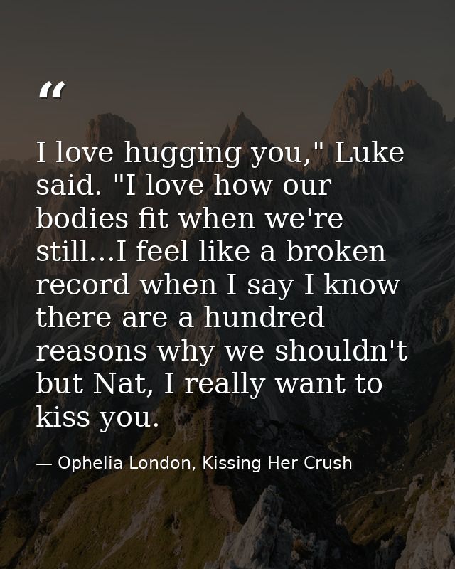 I love hugging you," Luke said. "I love how our bodies fit when we're still...I feel like a broken record when I say I k — Ophelia London, Kissing Her Crush