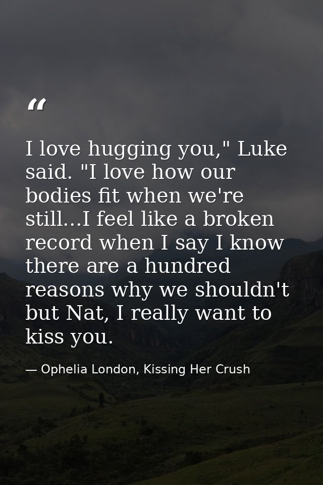 I love hugging you," Luke said. "I love how our bodies fit when we're still...I feel like a broken record when I say I k — Ophelia London, Kissing Her Crush