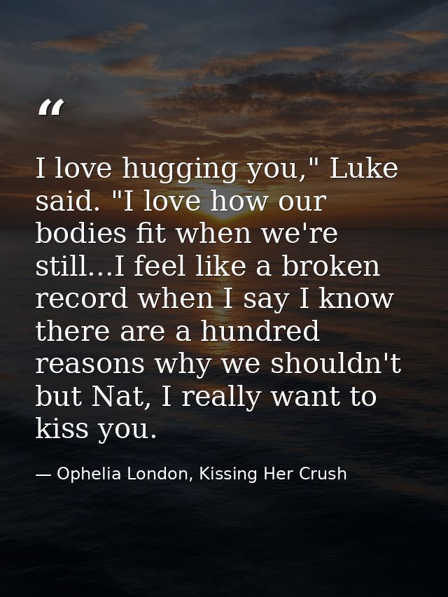 I love hugging you," Luke said. "I love how our bodies fit when we're still...I feel like a broken record when I say I k — Ophelia London, Kissing Her Crush