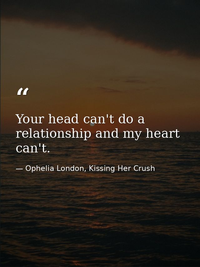 Your head can't do a relationship and my heart can't. — Ophelia London, Kissing Her Crush
