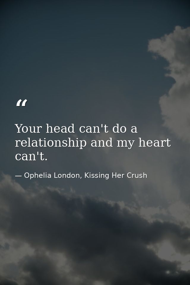 Your head can't do a relationship and my heart can't. — Ophelia London, Kissing Her Crush