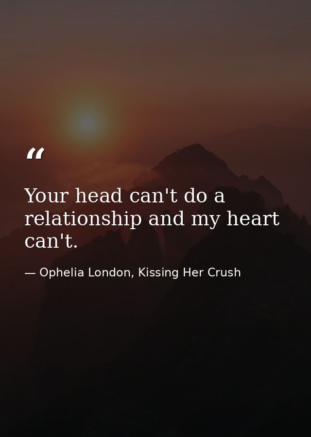 Your head can't do a relationship and my heart can't. — Ophelia London, Kissing Her Crush