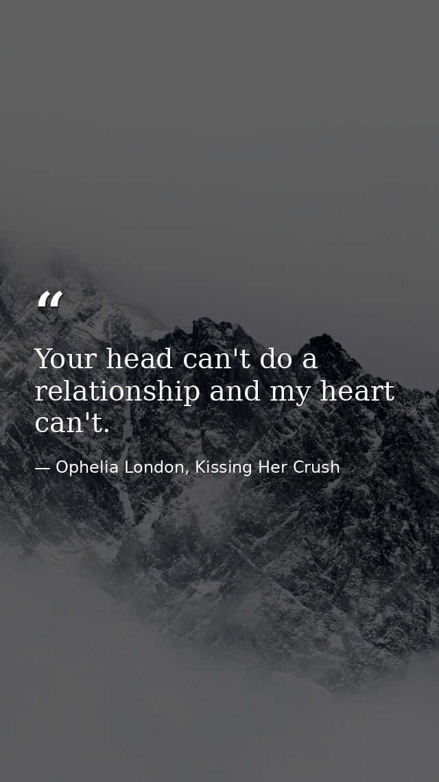Your head can't do a relationship and my heart can't. — Ophelia London, Kissing Her Crush